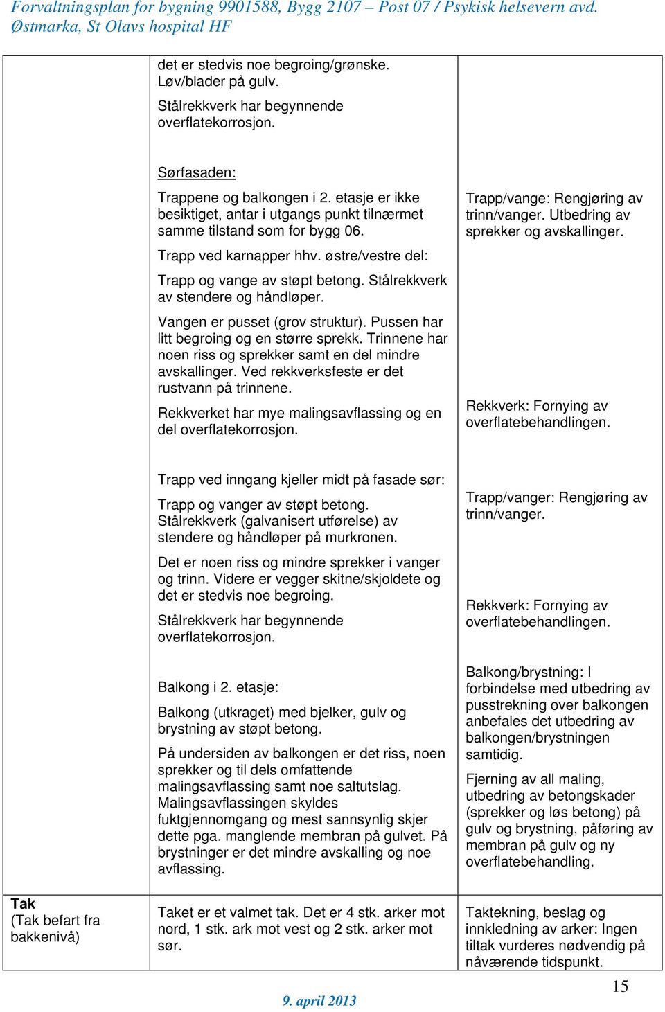 Stålrekkverk av stendere og håndløper. Vangen er pusset (grov struktur). Pussen har litt begroing og en større sprekk. Trinnene har noen riss og sprekker samt en del mindre avskallinger.