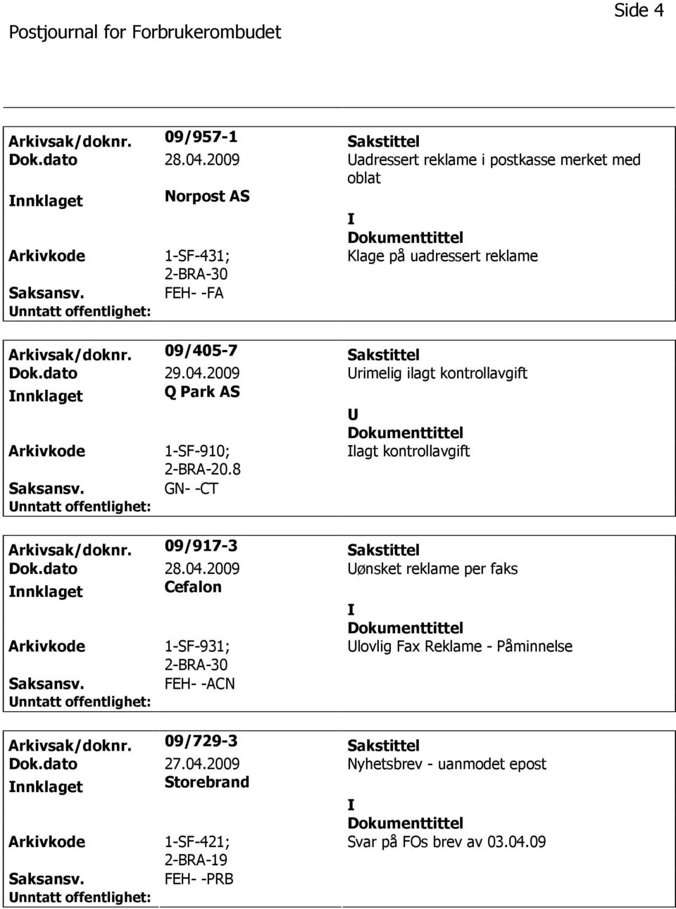 dato 29.04.2009 rimelig ilagt kontrollavgift nnklaget Q Park AS 1-SF-910; 2-BRA-20.8 lagt kontrollavgift GN- -CT Arkivsak/doknr. 09/917-3 Sakstittel Dok.