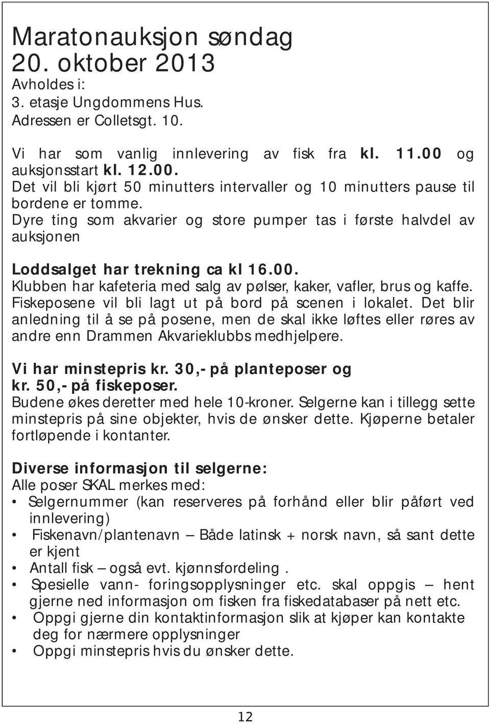 Dyre ting som akvarier og store pumper tas i første halvdel av auksjonen Loddsalget har trekning ca kl 16.00. Klubben har kafeteria med salg av pølser, kaker, vafler, brus og kaffe.