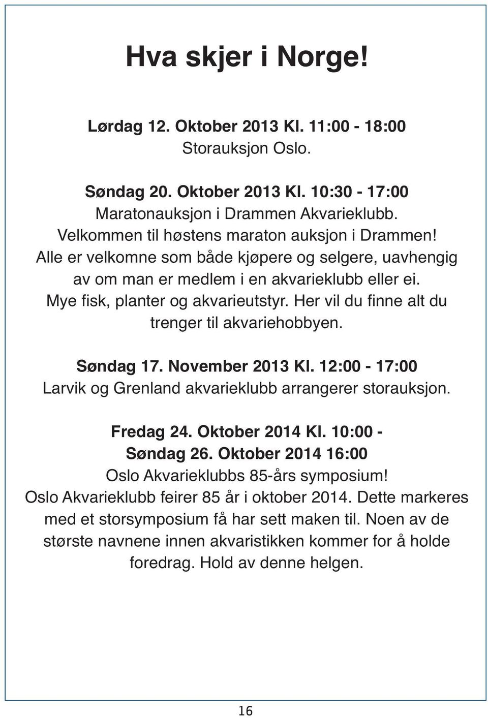 Her vil du finne alt du trenger til akvariehobbyen. Søndag 17. November 2013 Kl. 12:00-17:00 Larvik og Grenland akvarieklubb arrangerer storauksjon. Fredag 24. Oktober 2014 Kl. 10:00 - Søndag 26.