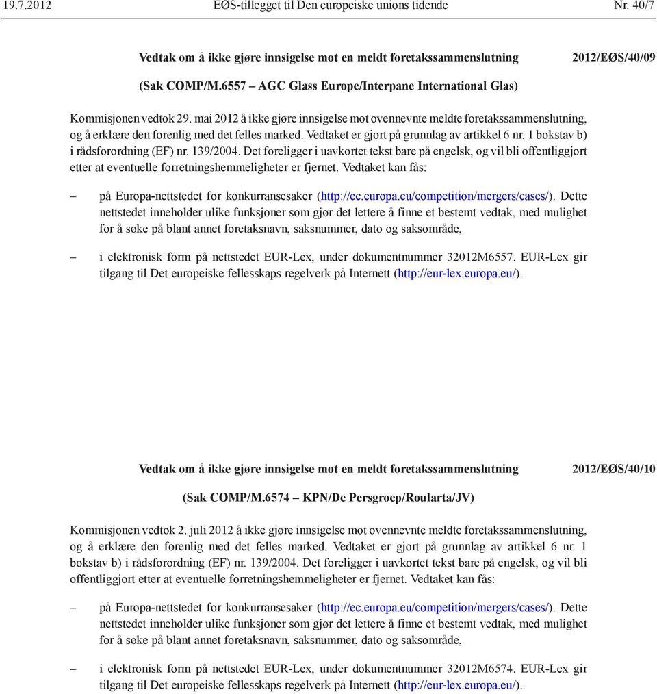 6574 KPN/De Persgroep/Roularta/JV) Kommisjonen vedtok 2. juli 2012 å ikke gjøre innsigelse mot ovennevnte meldte foretaks sammenslutning, og å erklære den forenlig med det felles marked.