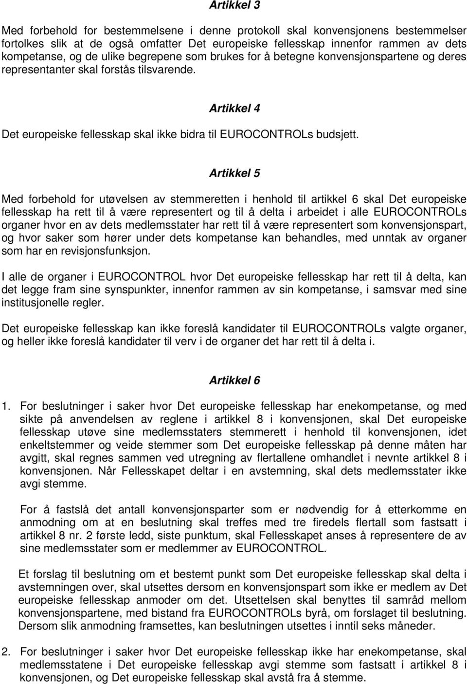 Artikkel 5 Med forbehold for utøvelsen av stemmeretten i henhold til artikkel 6 skal Det europeiske fellesskap ha rett til å være representert og til å delta i arbeidet i alle EUROCONTROLs organer