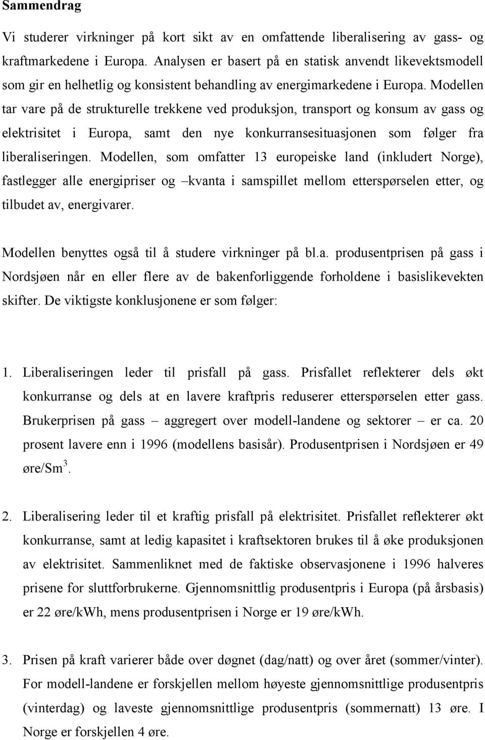 Modellen tar vare på de strukturelle trekkene ved produksjon, transport og konsum av gass og elektrisitet i Europa, samt den nye konkurransesituasjonen som følger fra liberaliseringen.