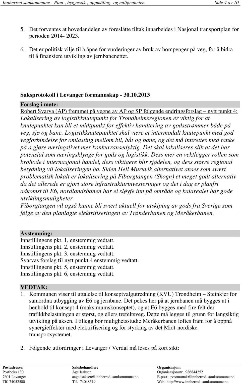 2013 Forslag i møte: Robert Svarva (AP) fremmet på vegne av AP og SP følgende endringsforslag nytt punkt 4: Lokalisering av logistikknutepunkt for Trondheimsregionen er viktig for at knutepunktet kan