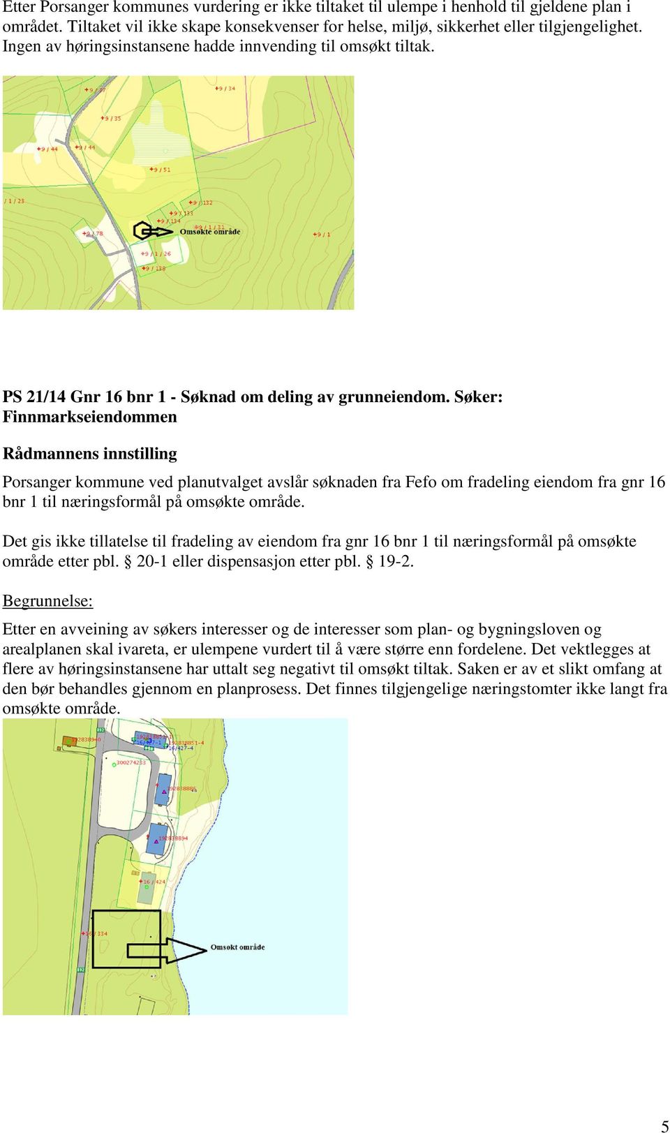 Søker: Finnmarkseiendommen Rådmannens innstilling Porsanger kommune ved planutvalget avslår søknaden fra Fefo om fradeling eiendom fra gnr 16 bnr 1 til næringsformål på omsøkte område.