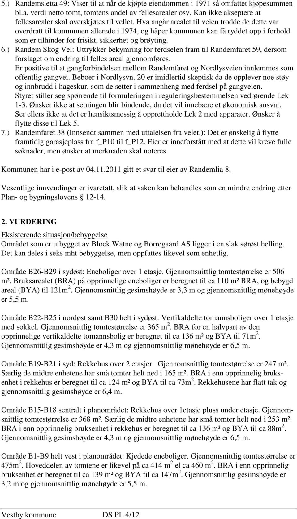 Hva angår arealet til veien trodde de dette var overdratt til kommunen allerede i 1974, og håper kommunen kan få ryddet opp i forhold som er tilhinder for frisikt, sikkerhet og brøyting. 6.