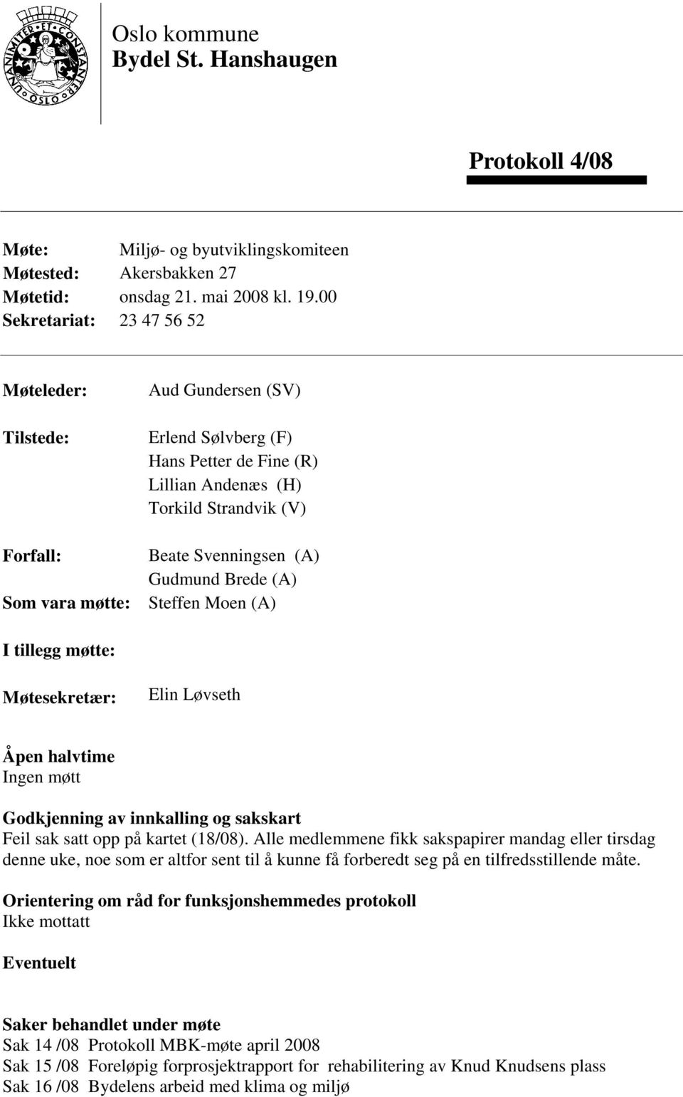 (A) Gudmund Brede (A) Steffen Moen (A) I tillegg møtte: Møtesekretær: Elin Løvseth Åpen halvtime Ingen møtt Godkjenning av innkalling og sakskart Feil sak satt opp på kartet (18/08).