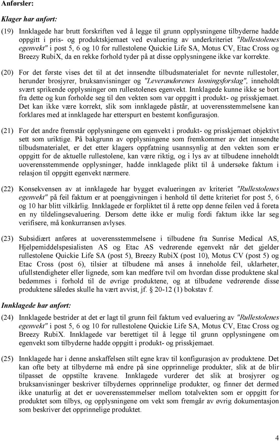 (20) For det første vises det til at det innsendte tilbudsmaterialet for nevnte rullestoler, herunder brosjyrer, bruksanvisninger og Leverandørenes løsningsforslag, inneholdt svært sprikende