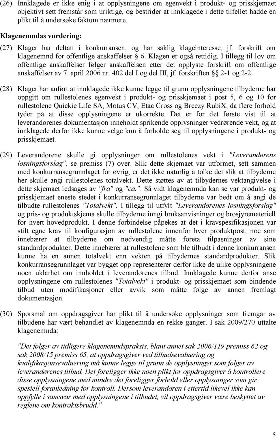 Klagen er også rettidig. I tillegg til lov om offentlige anskaffelser følger anskaffelsen etter det opplyste forskrift om offentlige anskaffelser av 7. april 2006 nr. 402 del I og del III, jf.