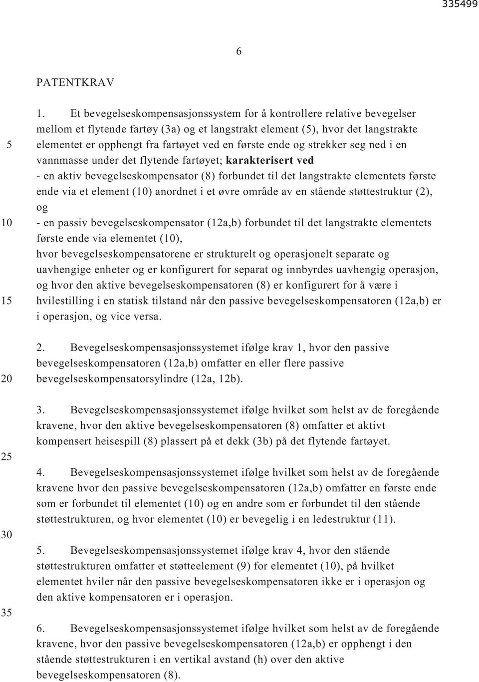 første ende og strekker seg ned i en vannmasse under det flytende fartøyet; karakterisert ved - en aktiv bevegelseskompensator (8) forbundet til det langstrakte elementets første ende via et element