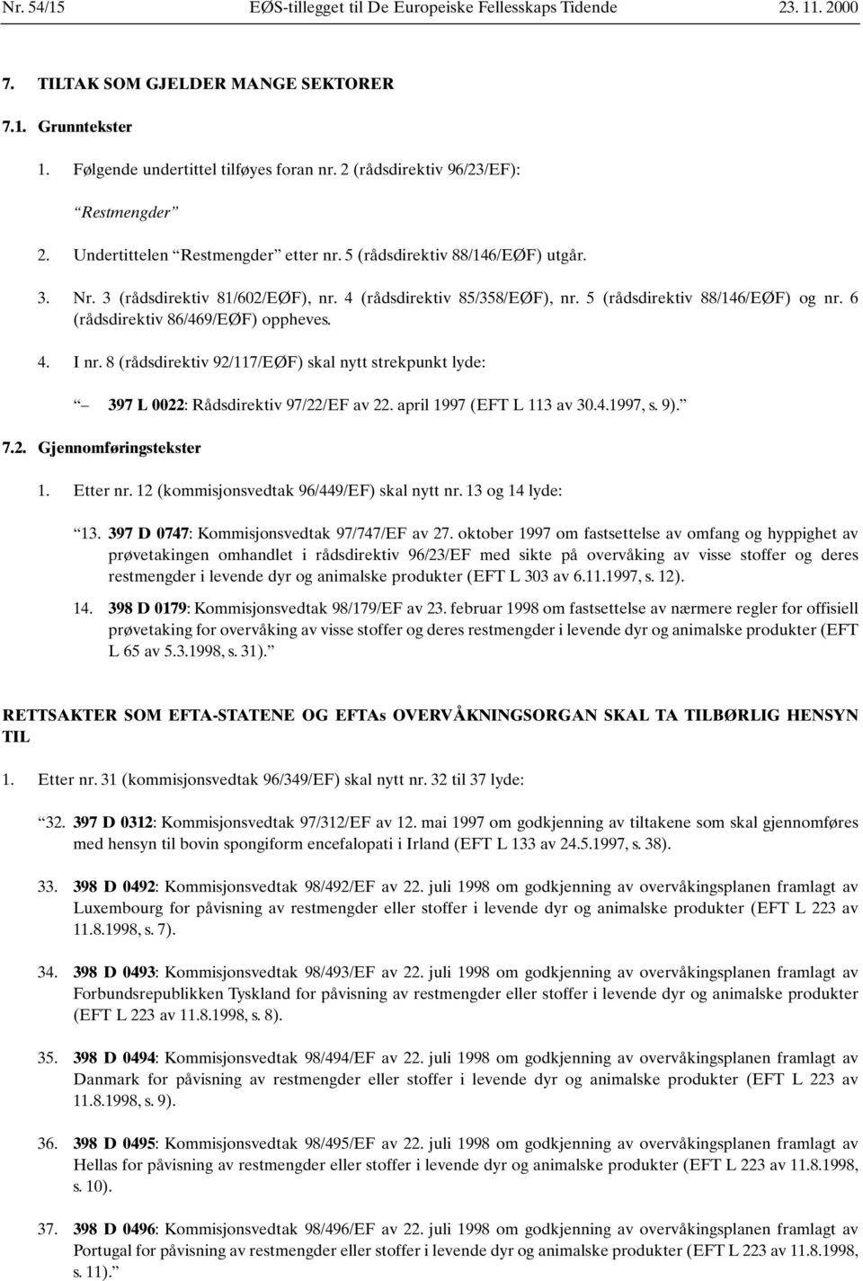 5 (rådsdirektiv 88/146/EØF) og nr. 6 (rådsdirektiv 86/469/EØF) oppheves. 4. I nr. 8 (rådsdirektiv 92/117/EØF) skal nytt strekpunkt lyde: 397 L 0022: Rådsdirektiv 97/22/EF av 22.