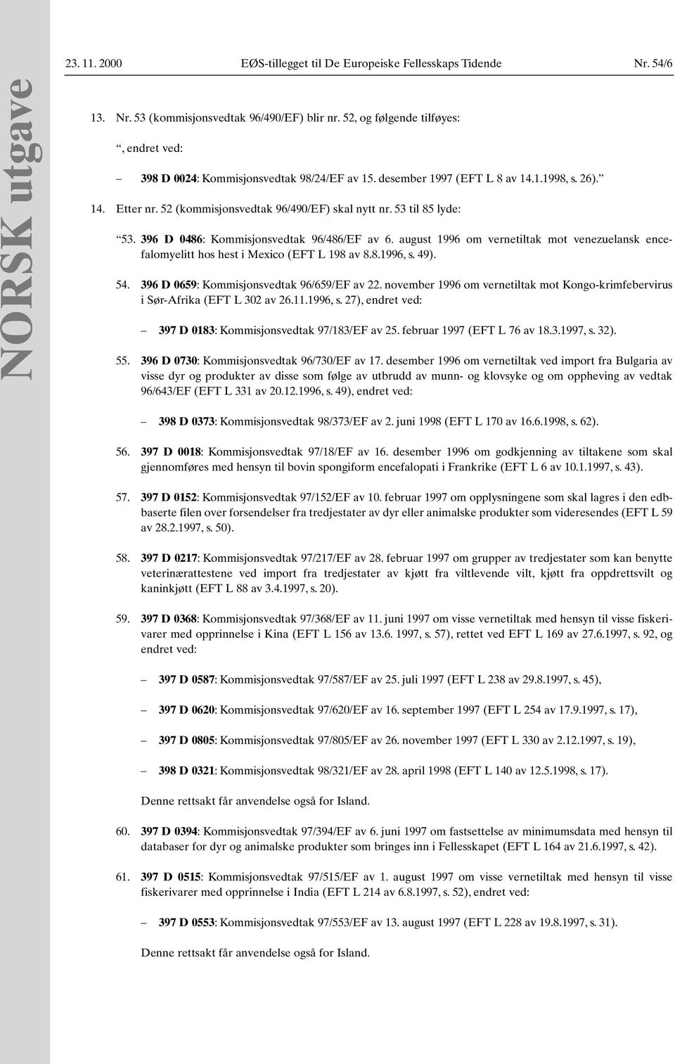 53 til 85 lyde: 53. 396 D 0486: Kommisjonsvedtak 96/486/EF av 6. august 1996 om vernetiltak mot venezuelansk encefalomyelitt hos hest i Mexico (EFT L 198 av 8.8.1996, s. 49). 54.