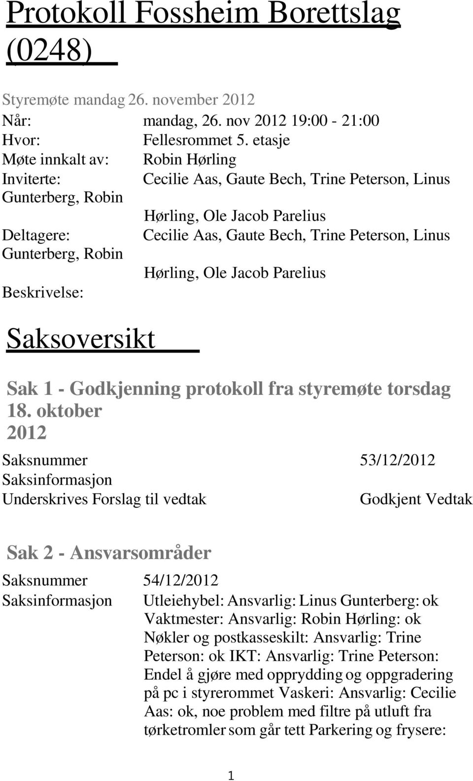 Gunterberg, Robin Hørling, Ole Jacob Parelius Beskrivelse: Saksoversikt Sak 1 - Godkjenning protokoll fra styremøte torsdag 18.