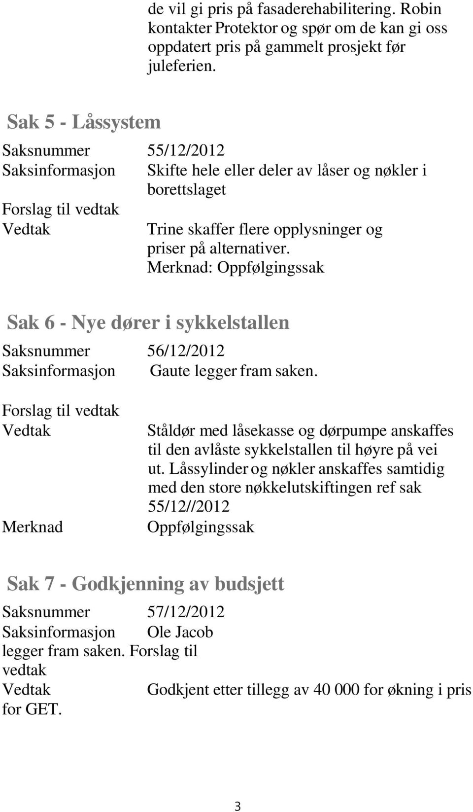 Merknad: Oppfølgingssak Sak 6 - Nye dører i sykkelstallen Saksnummer 56/12/2012 Saksinformasjon Gaute legger fram saken.