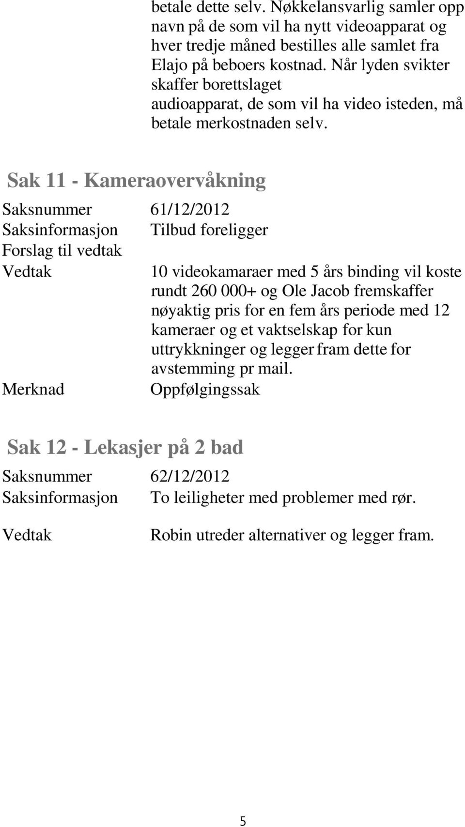 Sak 11 - Kameraovervåkning Saksnummer 61/12/2012 Saksinformasjon Tilbud foreligger 10 videokamaraer med 5 års binding vil koste rundt 260 000+ og Ole Jacob fremskaffer nøyaktig pris for