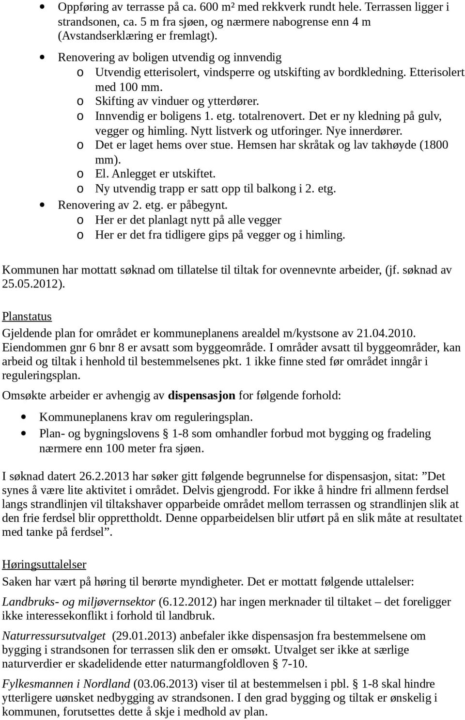 etg. totalrenovert. Det er ny kledning på gulv, vegger og himling. Nytt listverk og utforinger. Nye innerdører. o Det er laget hems over stue. Hemsen har skråtak og lav takhøyde (1800 mm). o El.