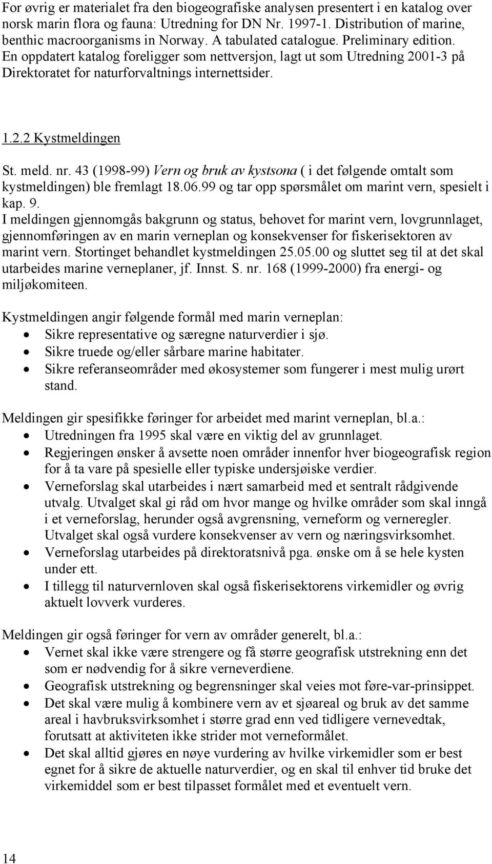 meld. nr. 43 (1998-99) Vern og bruk av kystsona ( i det følgende omtalt som kystmeldingen) ble fremlagt 18.06.99 og tar opp spørsmålet om marint vern, spesielt i kap. 9.