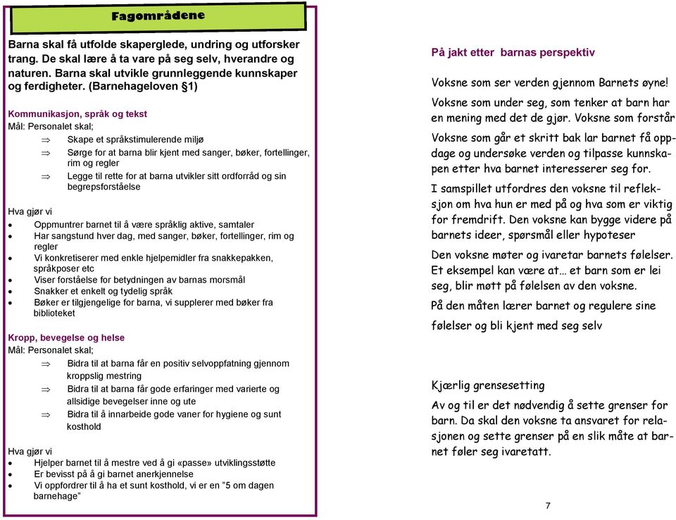 sitt ordforråd og sin begrepsforståelse Oppmuntrer barnet til å være språklig aktive, samtaler Har sangstund hver dag, med sanger, bøker, fortellinger, rim og regler Vi konkretiserer med enkle