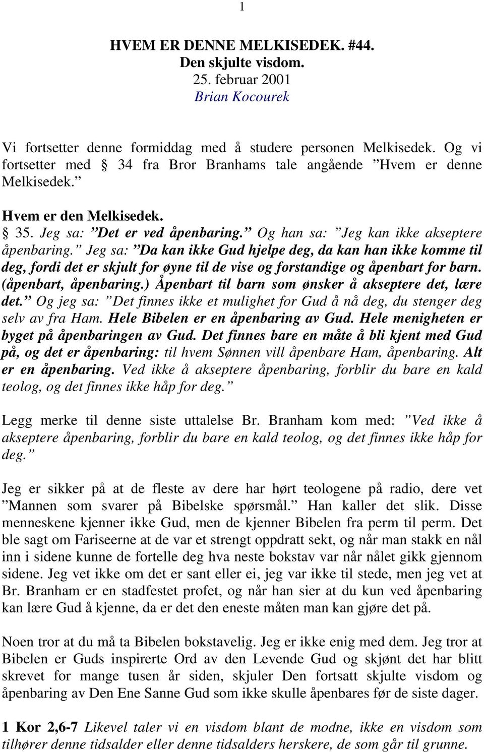 Jeg sa: Da kan ikke Gud hjelpe deg, da kan han ikke komme til deg, fordi det er skjult for øyne til de vise og forstandige og åpenbart for barn. (åpenbart, åpenbaring.