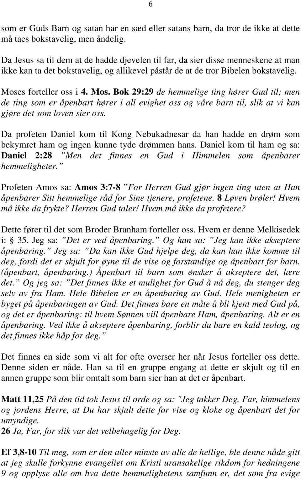 s forteller oss i 4. Mos. Bok 29:29 de hemmelige ting hører Gud til; men de ting som er åpenbart hører i all evighet oss og våre barn til, slik at vi kan gjøre det som loven sier oss.