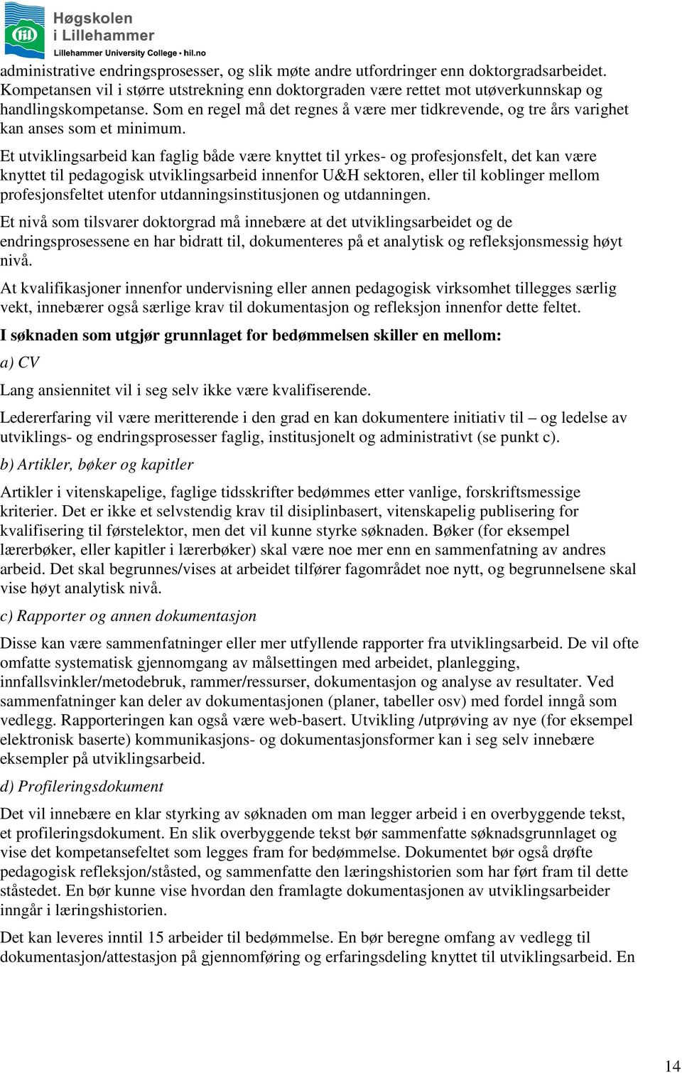 Et utviklingsarbeid kan faglig både være knyttet til yrkes- og profesjonsfelt, det kan være knyttet til pedagogisk utviklingsarbeid innenfor U&H sektoren, eller til koblinger mellom profesjonsfeltet