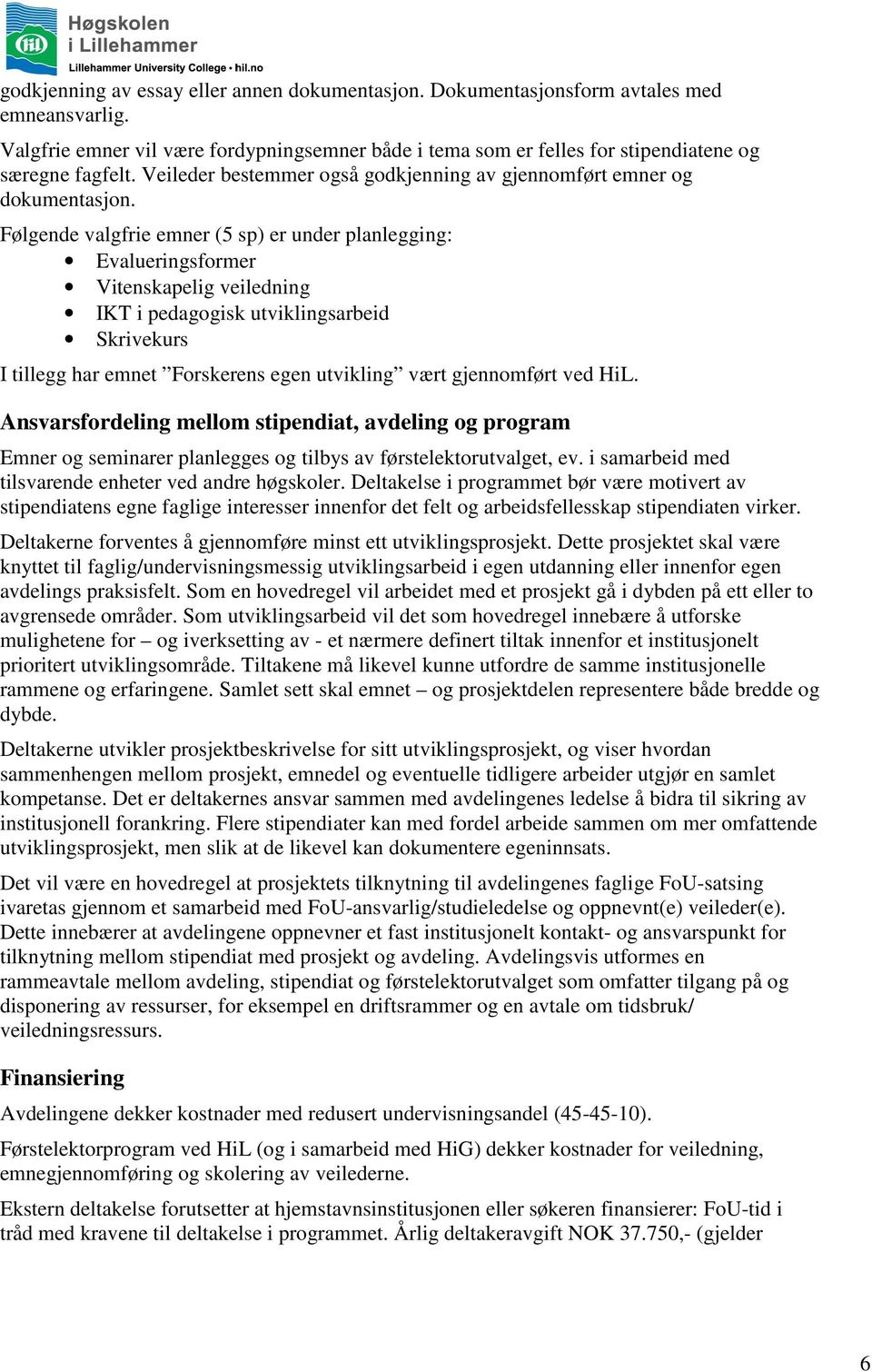 Følgende valgfrie emner (5 sp) er under planlegging: Evalueringsformer Vitenskapelig veiledning IKT i pedagogisk utviklingsarbeid Skrivekurs I tillegg har emnet Forskerens egen utvikling vært