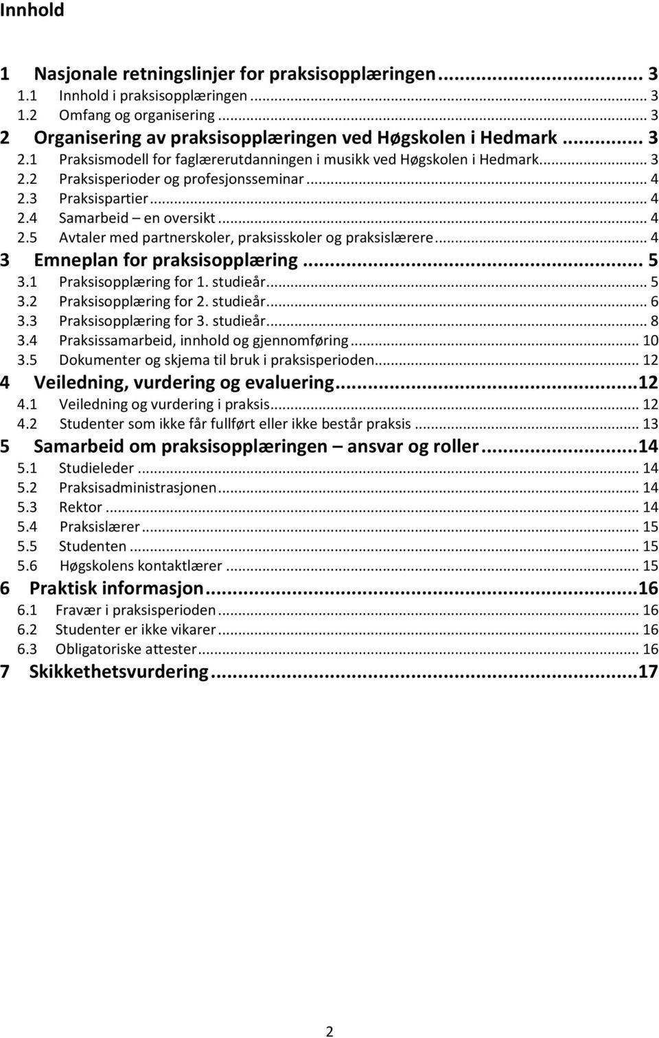 3 Praksispartier... 4 2.4 Samarbeid en oversikt... 4 2.5 Avtaler med partnerskoler, praksisskoler og praksislærere... 4 3 Emneplan for praksisopplæring... 5 3.1 Praksisopplæring for 1. studieår... 5 3.2 Praksisopplæring for 2.