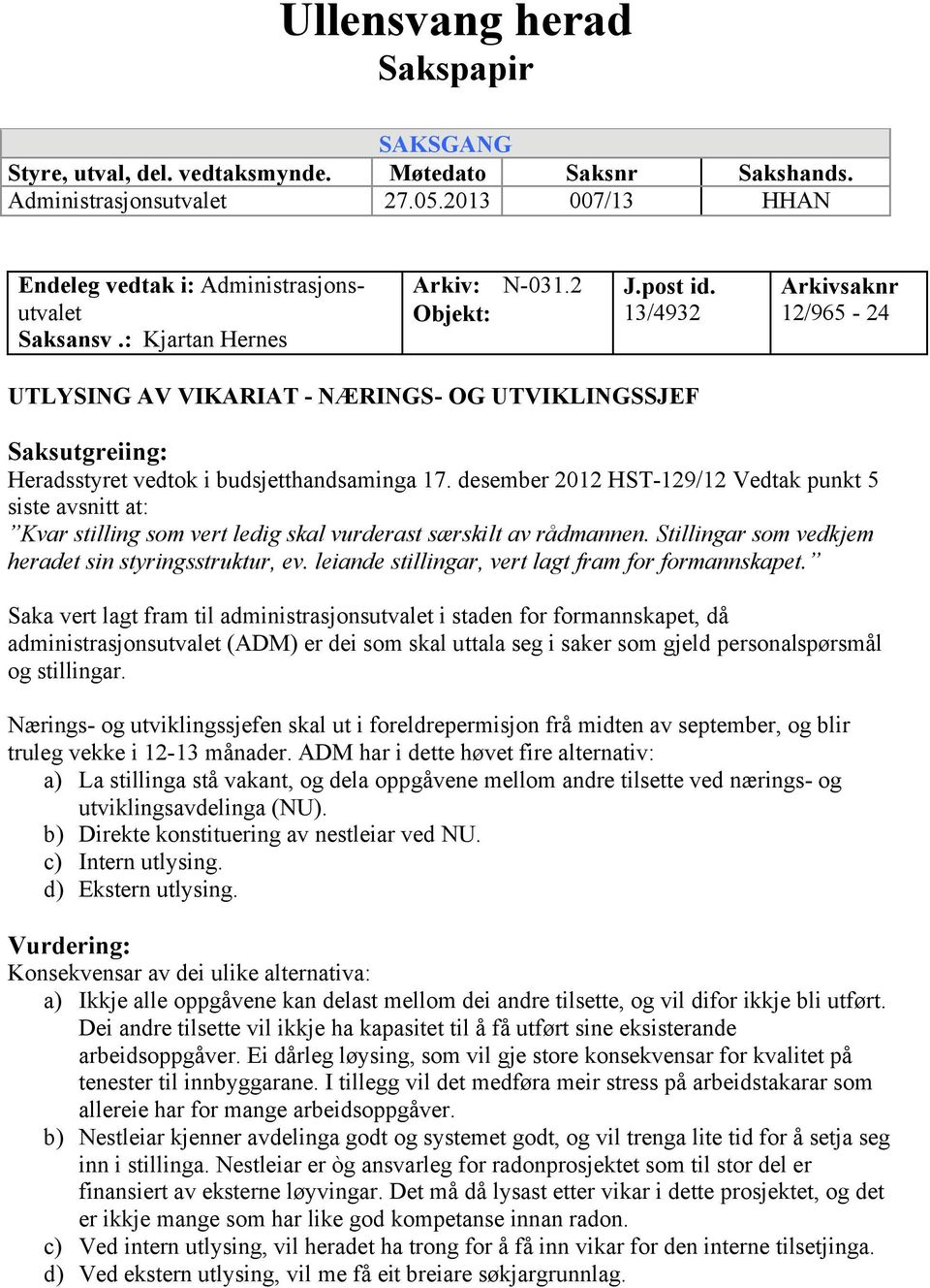 desember 2012 HST-129/12 Vedtak punkt 5 siste avsnitt at: Kvar stilling som vert ledig skal vurderast særskilt av rådmannen. Stillingar som vedkjem heradet sin styringsstruktur, ev.