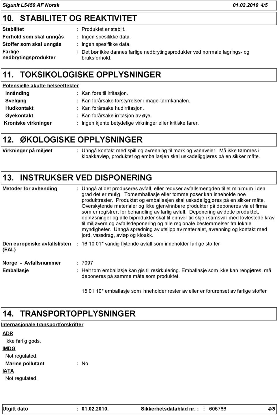 TOKSIKOLOGISKE OPPLYSNINGER Potensielle akutte helseeffekter Innånding Kan føre til irritasjon. Svelging Kan forårsake forstyrrelser i mage-tarmkanalen. Hudkontakt Kan forårsake hudirritasjon.