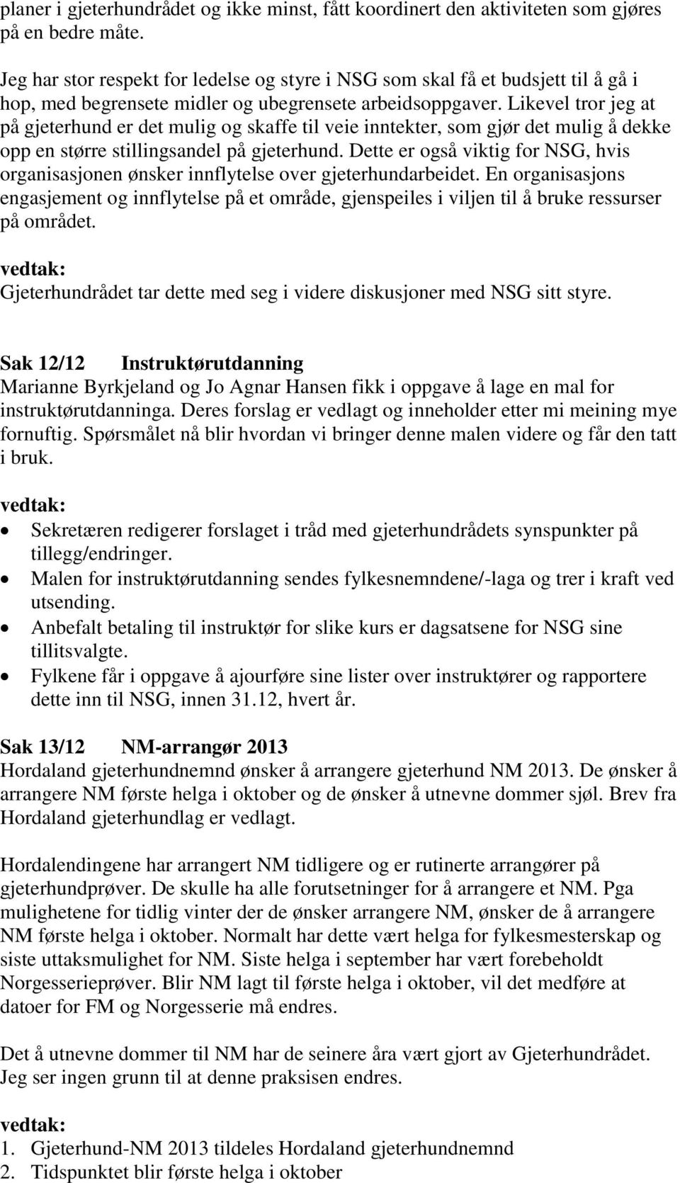 Likevel tror jeg at på gjeterhund er det mulig og skaffe til veie inntekter, som gjør det mulig å dekke opp en større stillingsandel på gjeterhund.