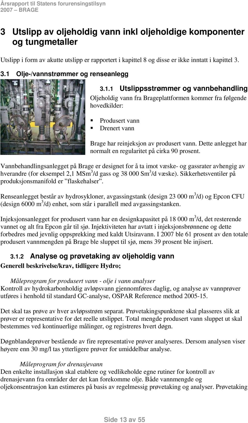 1 sstrømmer og vannbehandling Oljeholdig vann fra Brageplattformen kommer fra følgende hovedkilder: Produsert vann Drenert vann Brage har reinjeksjon av produsert vann.