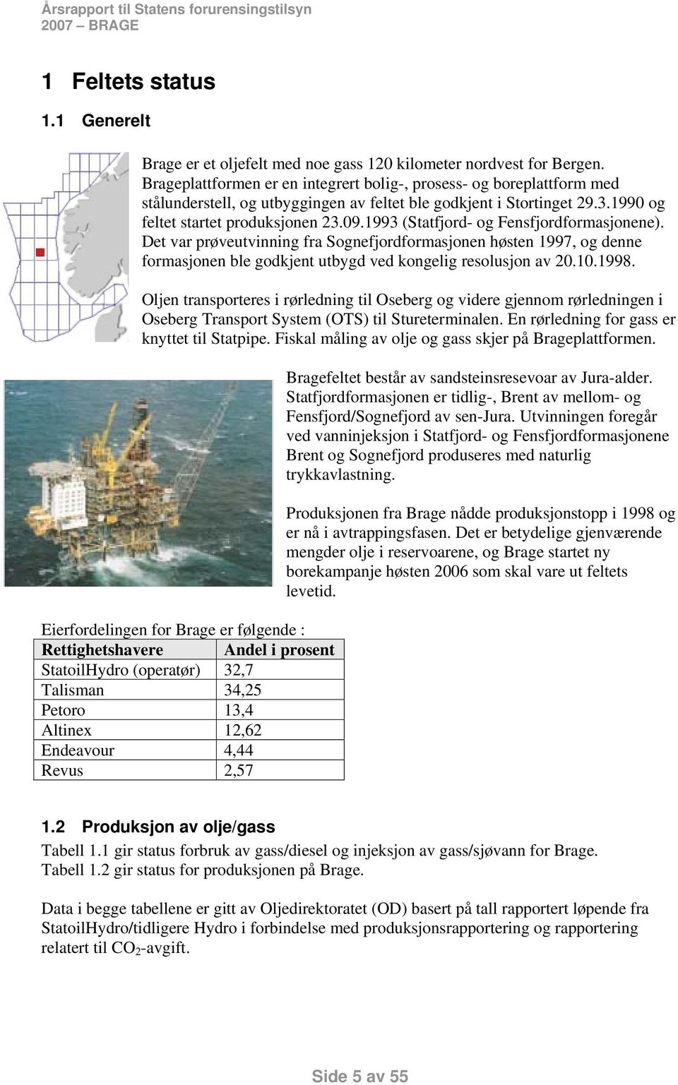 Det var prøveutvinning fra Sognefjordformasjonen høsten 1997, og denne formasjonen ble godkjent utbygd ved kongelig resolusjon av 2.1.1998.