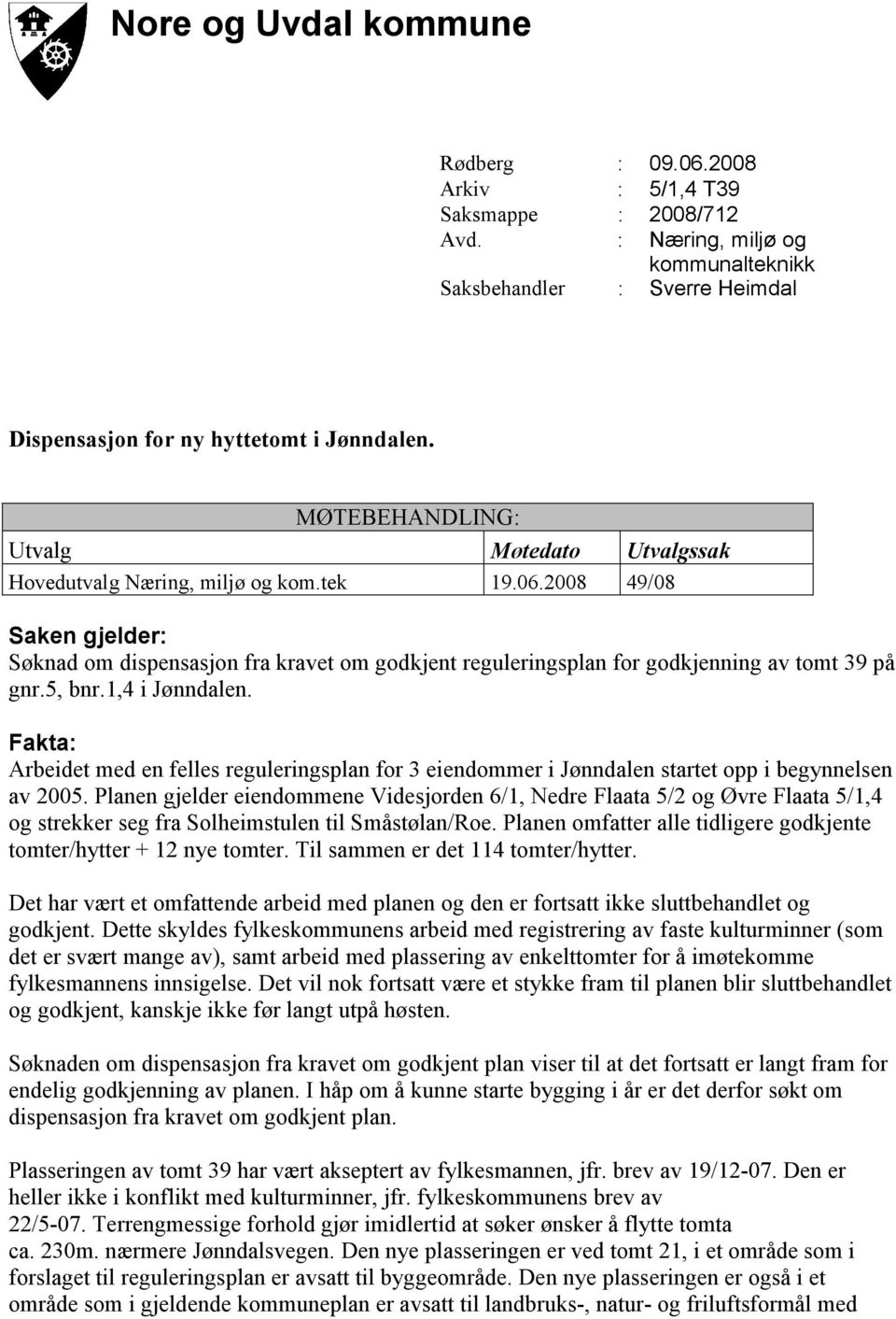 2008 49/08 Saken gjelder: Søknad om dispensasjon fra kravet om godkjent reguleringsplan for godkjenning av tomt 39 på gnr.5, bnr.1,4 i Jønndalen.