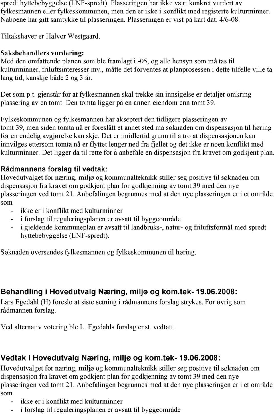 Saksbehandlers vurdering: Med den omfattende planen som ble framlagt i -05, og alle hensyn som må tas til kulturminner, friluftsinteresser mv.