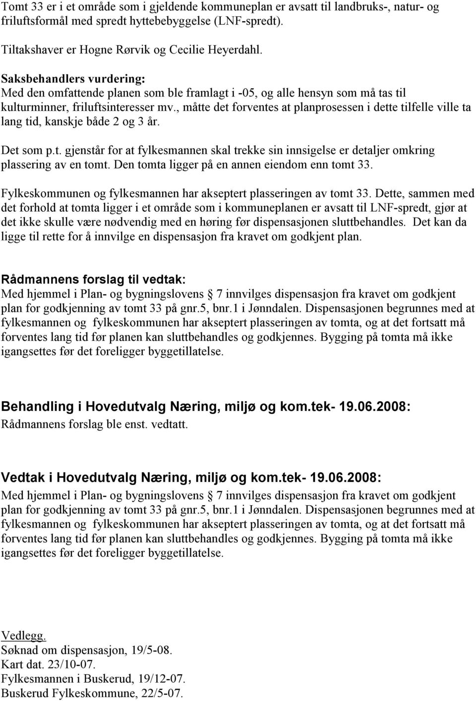 , måtte det forventes at planprosessen i dette tilfelle ville ta lang tid, kanskje både 2 og 3 år. Det som p.t. gjenstår for at fylkesmannen skal trekke sin innsigelse er detaljer omkring plassering av en tomt.