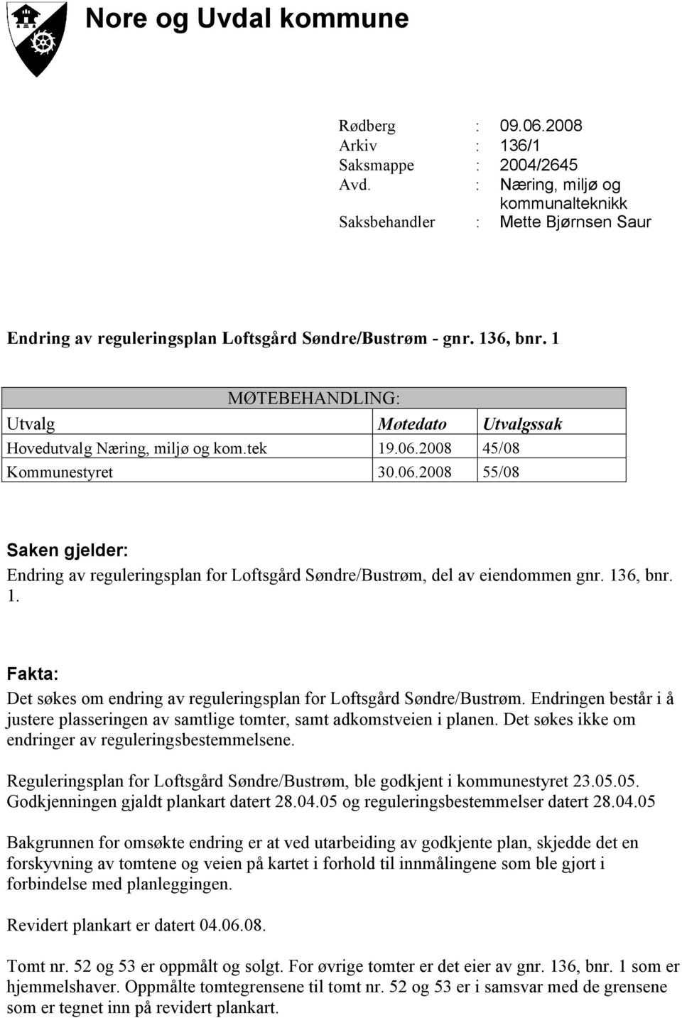 1 MØTEBEHANDLING: Utvalg Møtedato Utvalgssak Hovedutvalg Næring, miljø og kom.tek 19.06.2008 45/08 Kommunestyret 30.06.2008 55/08 Saken gjelder: Endring av reguleringsplan for Loftsgård Søndre/Bustrøm, del av eiendommen gnr.