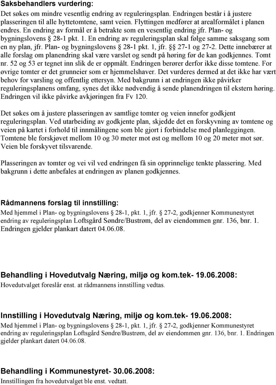 En endring av reguleringsplan skal følge samme saksgang som en ny plan, jfr. Plan- og bygningslovens 28-1 pkt. 1, jfr. 27-1 og 27-2.