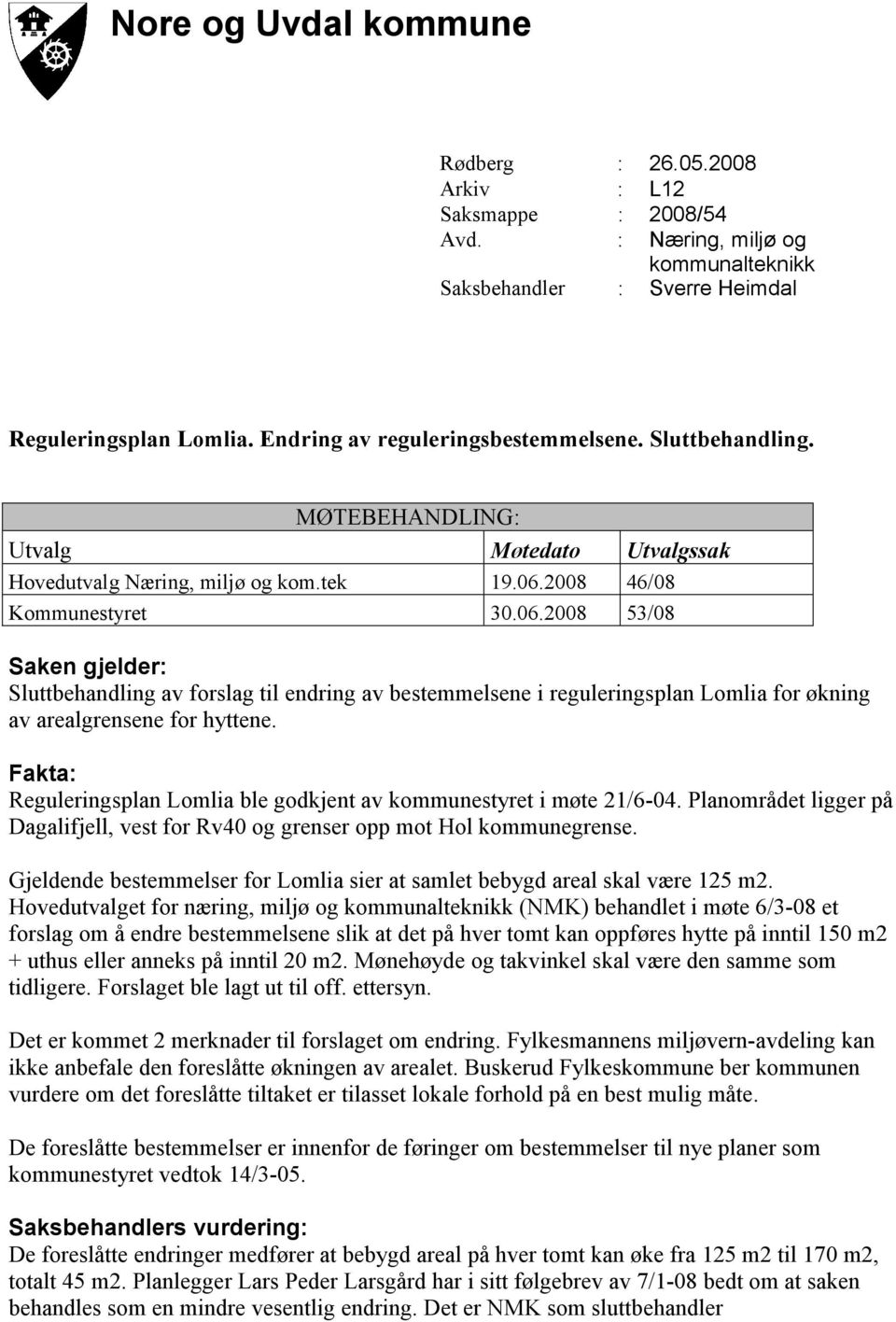 2008 46/08 Kommunestyret 30.06.2008 53/08 Saken gjelder: Sluttbehandling av forslag til endring av bestemmelsene i reguleringsplan Lomlia for økning av arealgrensene for hyttene.