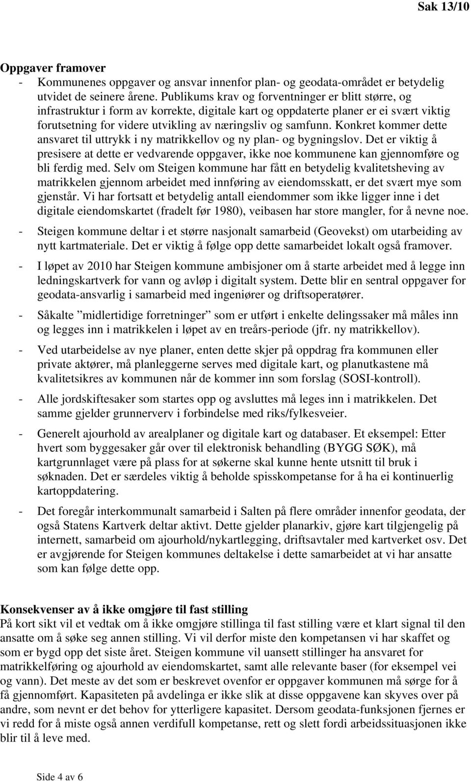 Konkret kommer dette ansvaret til uttrykk i ny matrikkellov og ny plan- og bygningslov. Det er viktig å presisere at dette er vedvarende oppgaver, ikke noe kommunene kan gjennomføre og bli ferdig med.