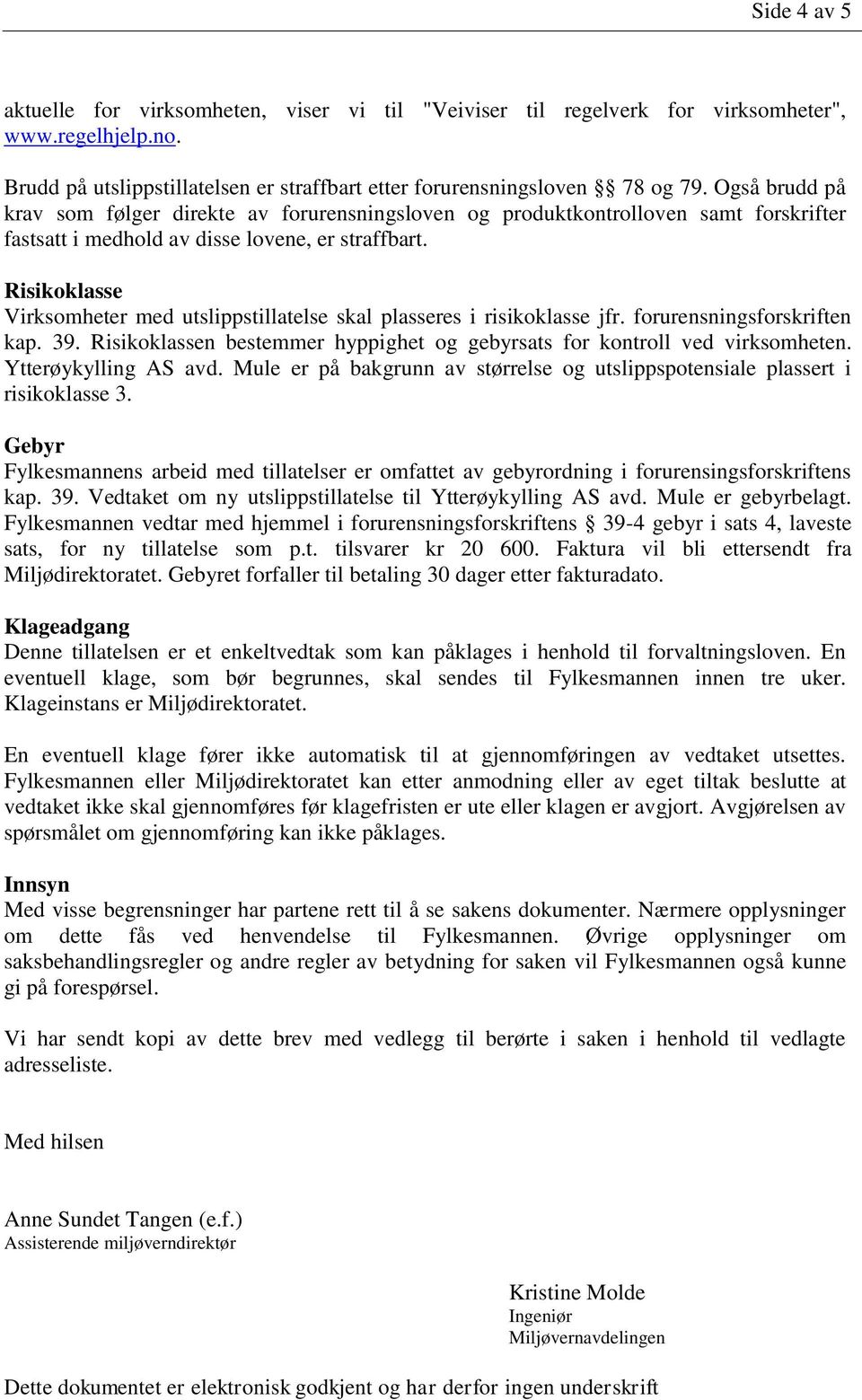 Risikoklasse Virksomheter med utslippstillatelse skal plasseres i risikoklasse jfr. forurensningsforskriften kap. 39. Risikoklassen bestemmer hyppighet og gebyrsats for kontroll ved virksomheten.