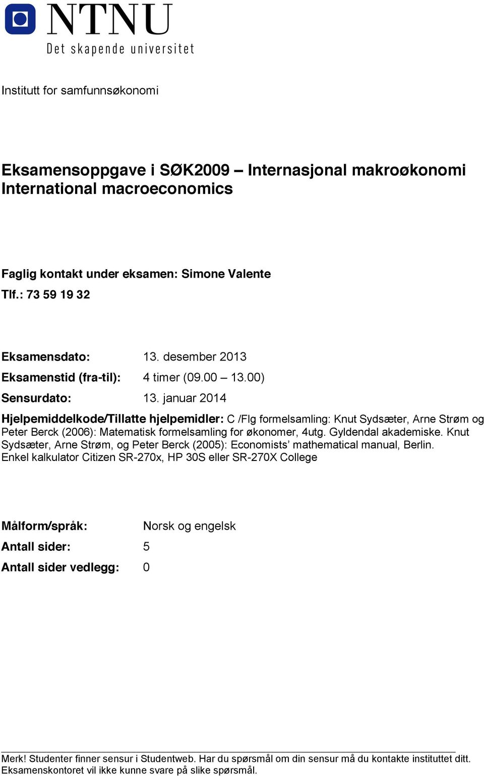 januar 2014 Hjelpemiddelkode/Tillatte hjelpemidler: C /Flg formelsamling: Knut Sydsæter, Arne Strøm og Peter Berck (2006): Matematisk formelsamling for økonomer, 4utg. Gyldendal akademiske.