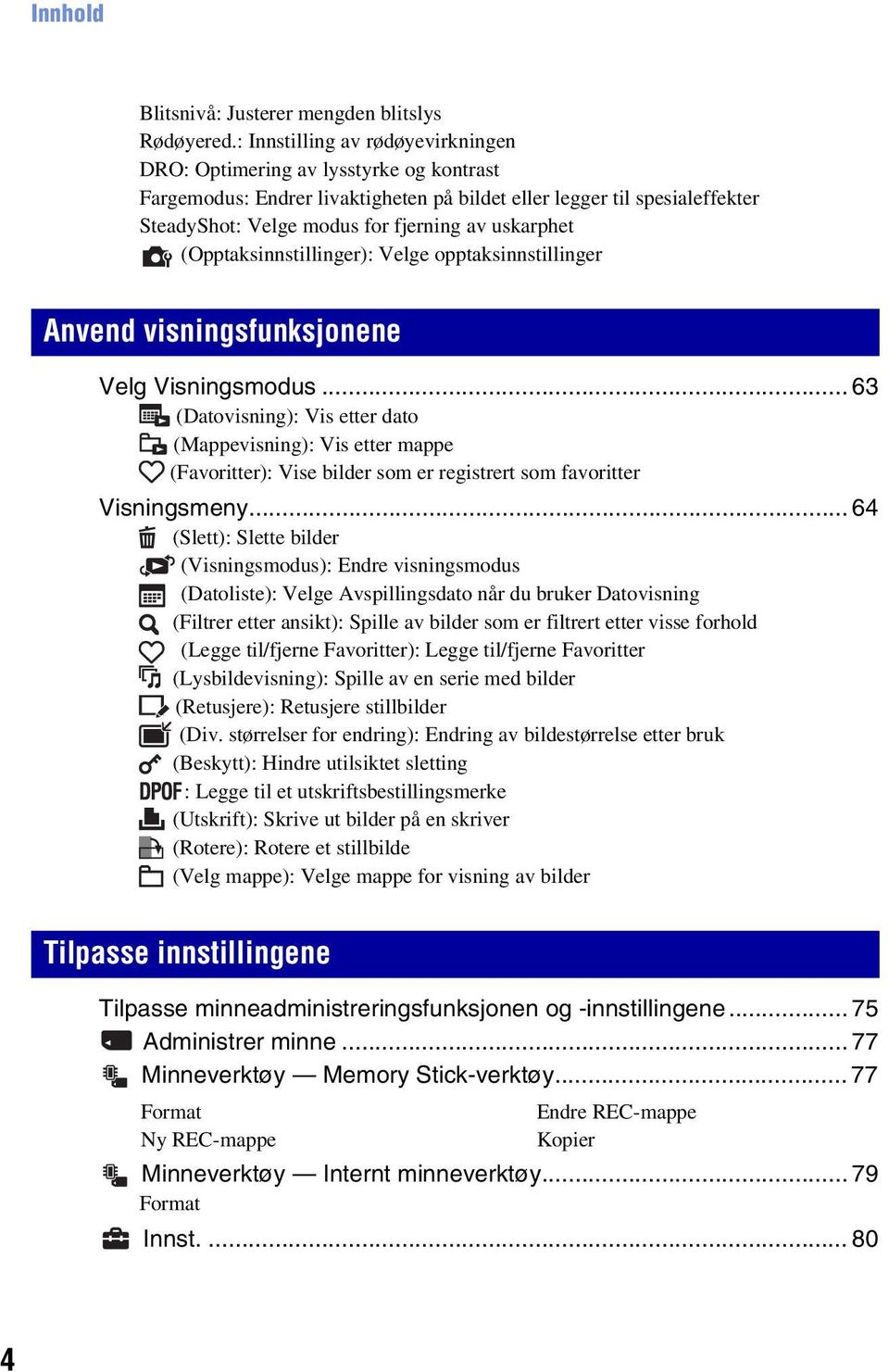 uskarphet (Opptaksinnstillinger): Velge opptaksinnstillinger Anvend visningsfunksjonene Velg Visningsmodus.