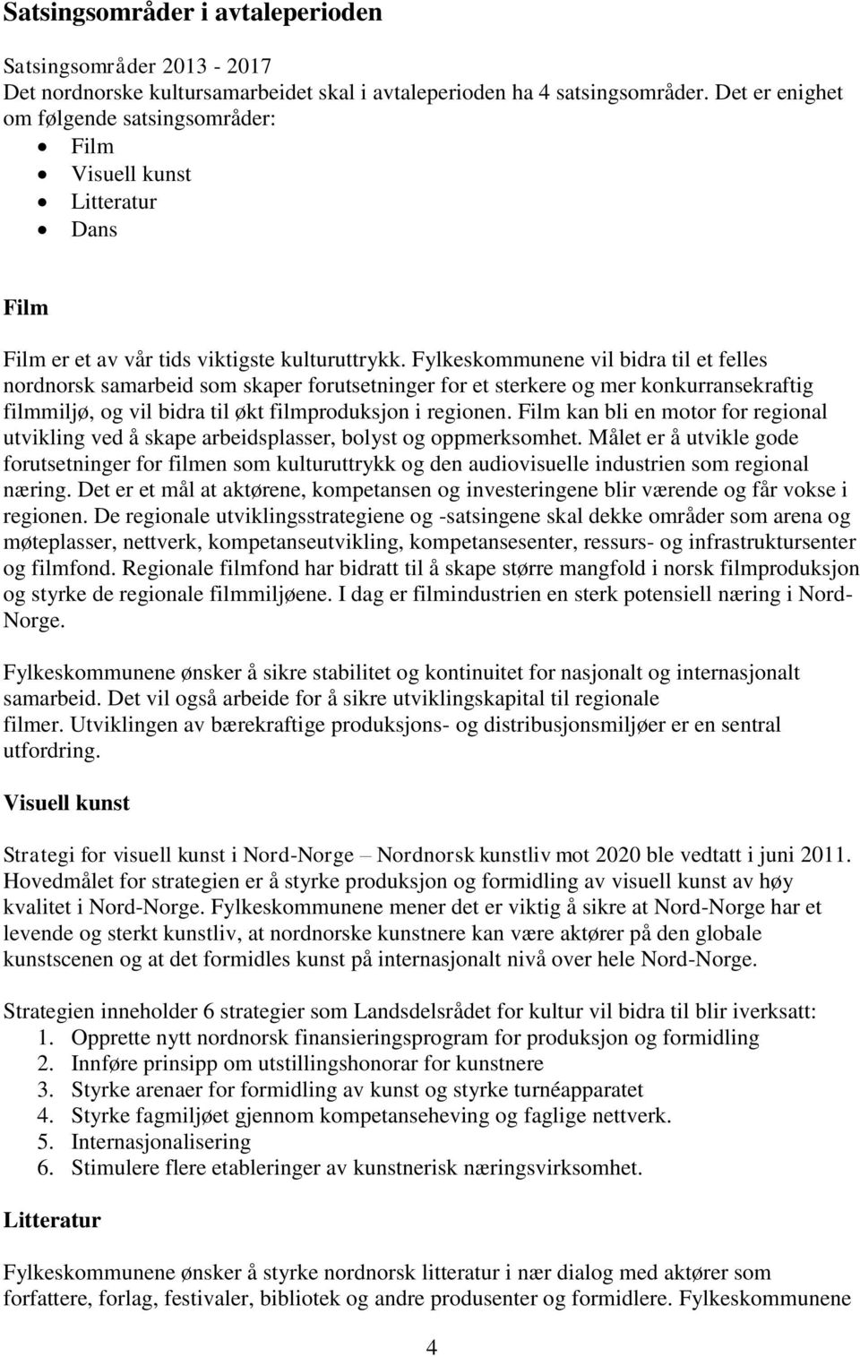 Fylkeskommunene vil bidra til et felles nordnorsk samarbeid som skaper forutsetninger for et sterkere og mer konkurransekraftig filmmiljø, og vil bidra til økt filmproduksjon i regionen.