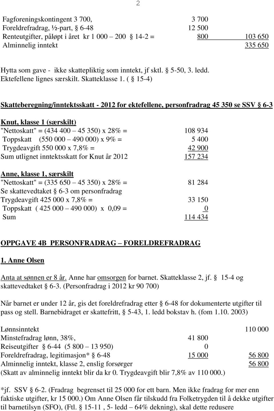 ( 15-4) Skatteberegning/inntektsskatt - 2012 for ektefellene, personfradrag 45 350 se SSV 6-3 Knut, klasse 1 (særskilt) "Nettoskatt" = (434 400 45 350) x 28% = 108 934 Toppskatt (550 000 490 000) x