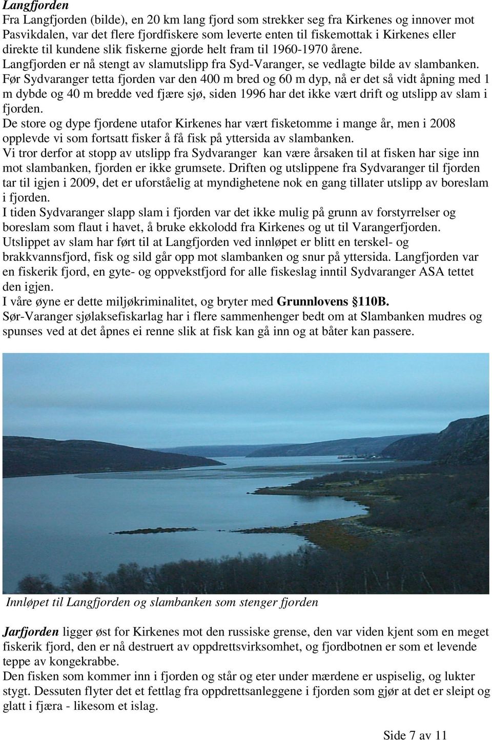 Før Sydvaranger tetta fjorden var den 400 m bred og 60 m dyp, nå er det så vidt åpning med 1 m dybde og 40 m bredde ved fjære sjø, siden 1996 har det ikke vært drift og utslipp av slam i fjorden.