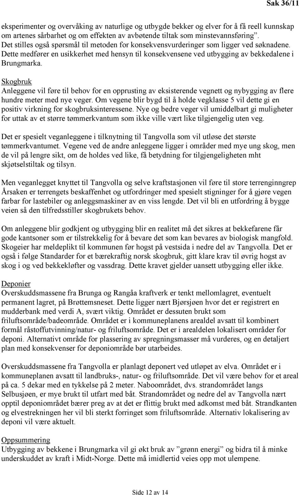 Skogbruk Anleggene vil føre til behov for en opprusting av eksisterende vegnett og nybygging av flere hundre meter med nye veger.