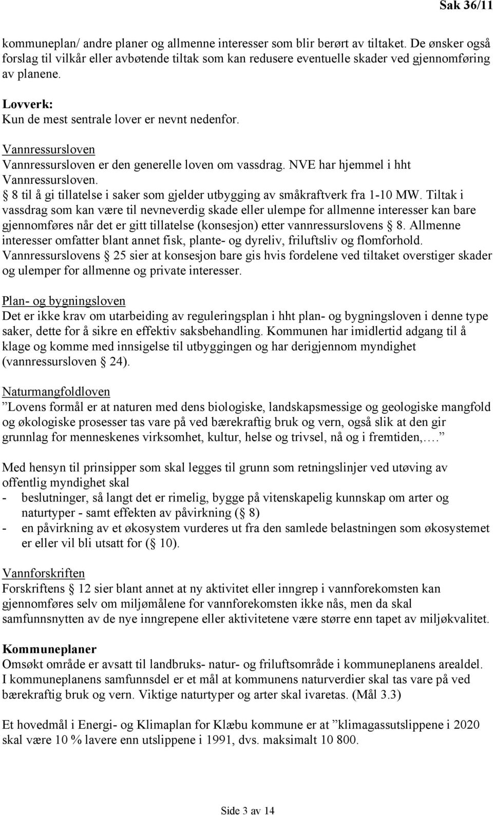 Vannressursloven Vannressursloven er den generelle loven om vassdrag. NVE har hjemmel i hht Vannressursloven. 8 til å gi tillatelse i saker som gjelder utbygging av småkraftverk fra 1-10 MW.