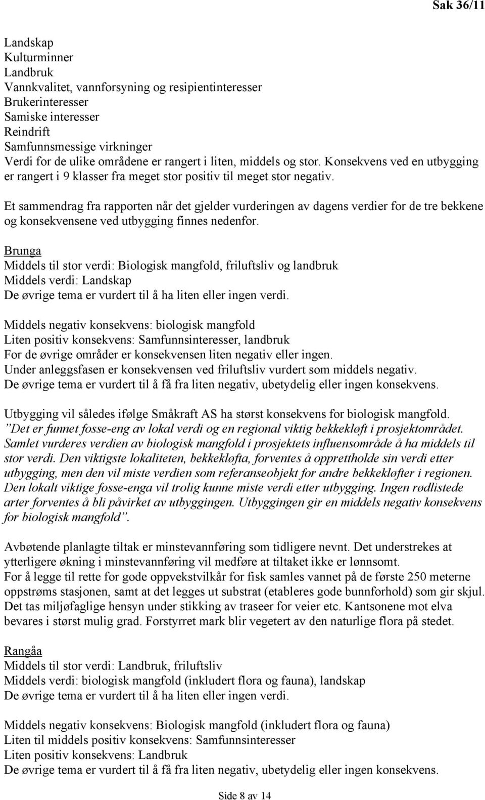 Et sammendrag fra rapporten når det gjelder vurderingen av dagens verdier for de tre bekkene og konsekvensene ved utbygging finnes nedenfor.