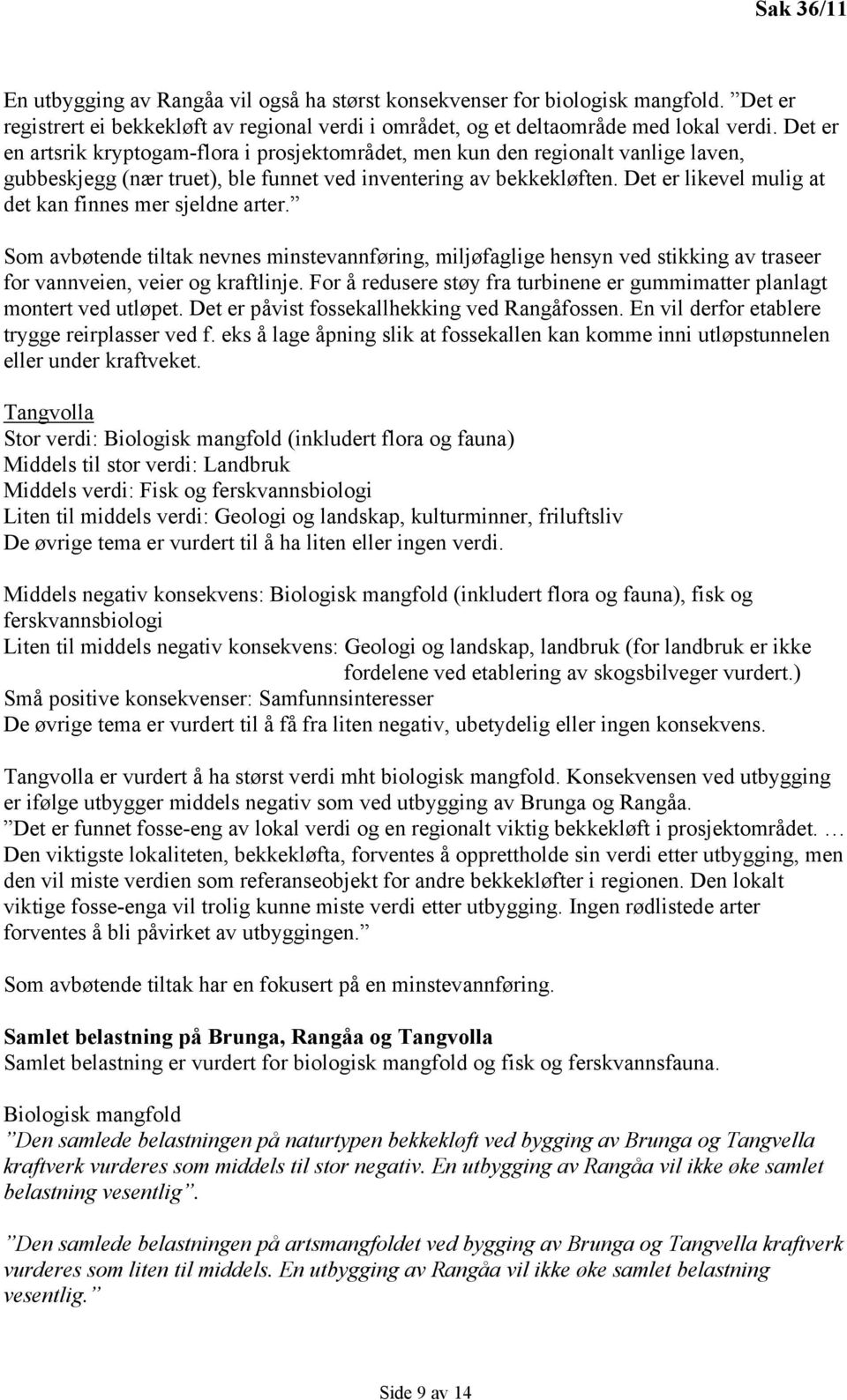 Det er likevel mulig at det kan finnes mer sjeldne arter. Som avbøtende tiltak nevnes minstevannføring, miljøfaglige hensyn ved stikking av traseer for vannveien, veier og kraftlinje.