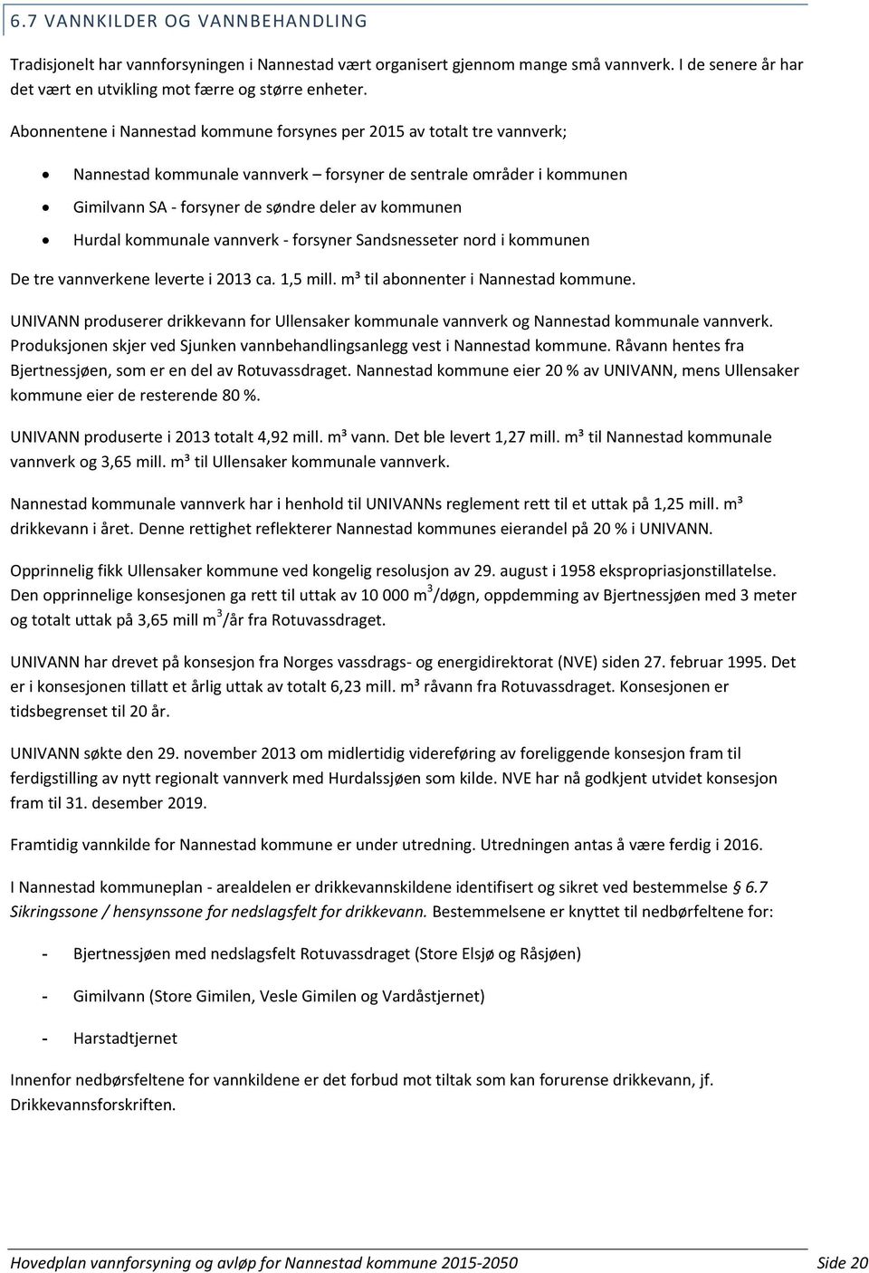 Hurdal kommunale vannverk - forsyner Sandsnesseter nord i kommunen De tre vannverkene leverte i 2013 ca. 1,5 mill. m³ til abonnenter i Nannestad kommune.